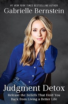 Judgment Detox: Release The Beliefs That Hold You Back From Living A Better Life-..