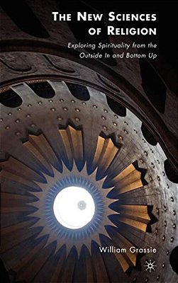 The New Sciences Of Religion: Exploring Spirituality From The Outside In And Bottom Up-..