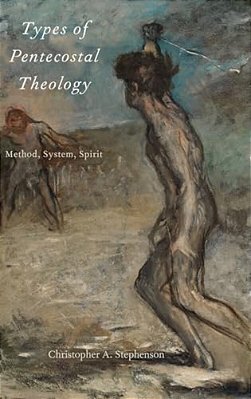 Types Of Pentecostal Theology: Method, System, Spirit-..