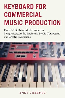 Keyboard For Commercial Music Production: Essential Skills For Music Producers, Songwriters, Audio Engineers, Studio Composers, And Creative Musicians-..