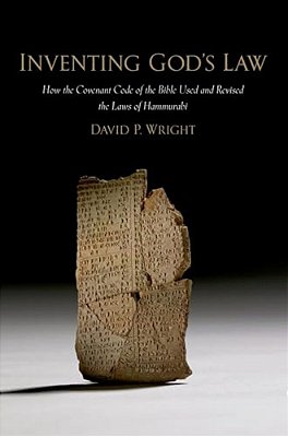 Inventing God's Law: How The Covenant Code Of The Bible Used And Revised The Laws Of Hammurabi-..