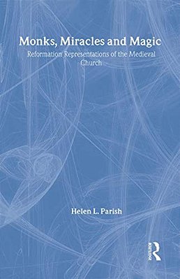 Monks, Miracles And Magic: Reformation Representations Of The Medieval Church-..