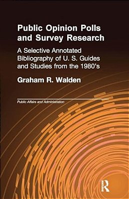 Public Opinion Polls And Survey Research: A Selective Annotated Bibliography Of U. S. Guides & Studies From The 1980S-..