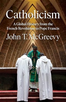 Catholicism: A Global History From The French Revolution To Pope Francis-..