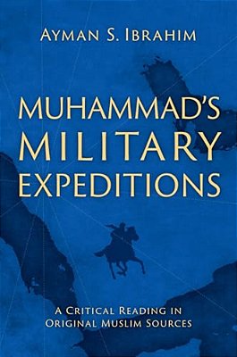 Muhammad's Military Expeditions: A Critical Reading In Original Muslim Sources-..