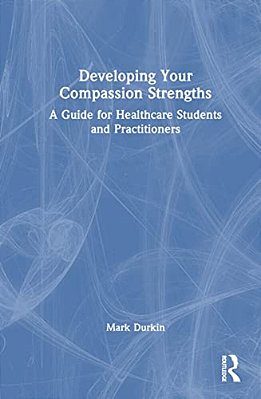Developing Your Compassion Strengths: A Guide For Healthcare Students And Practitioners-..