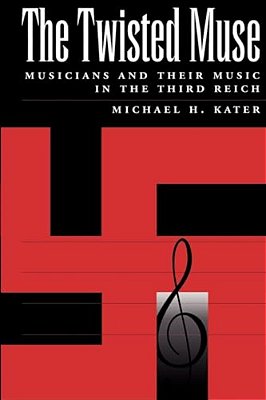 The Twisted Muse: Musicians And Their Music In The Third Reich-..