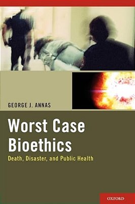 Worst Case Bioethics: Death, Disaster, And Public Health-..