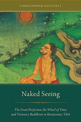 Naked Seeing: The Great Perfection, The Wheel Of Time, And Visionary Buddhism In Renaissance Tibet-..