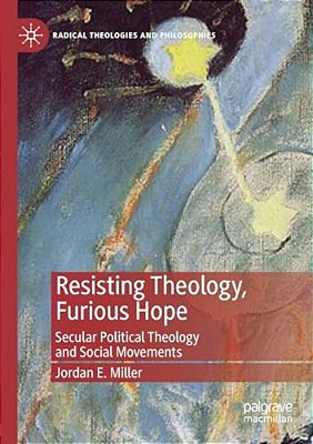 Resisting Theology, Furious Hope: Secular Political Theology And Social Movements-..