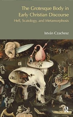 The Grotesque Body In Early Christian Discourse: Hell, Scatology, And Metamorphosis-..