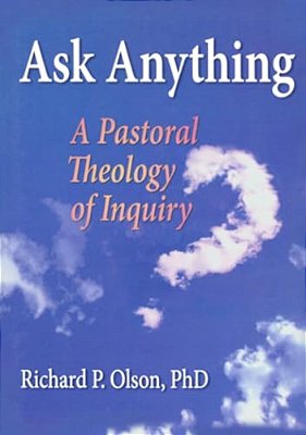 Ask Anything: A Pastoral Theology Of Inquiry-..
