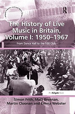 The History Of Live Music In Britain, Volume I: 1950-1967: From Dance Hall To The 100 Club-..