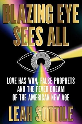 Blazing Eye Sees All: Love Has Won, False Prophets, And The Fever Dream Of The American New Age-..