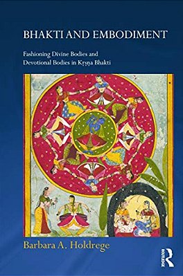 Bhakti And Embodiment: Fashioning Divine Bodies And Devotional Bodies In Krsna Bhakti-..