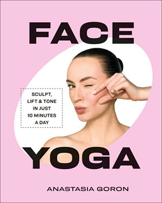 Face Yoga: Sculpt, Lift & Tone In Just 10 Minutes A Day-..