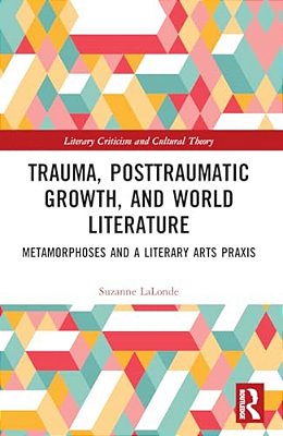 Trauma, Posttraumatic Growth, And World Literature: Metamorphoses And A Literary Arts Praxis-..
