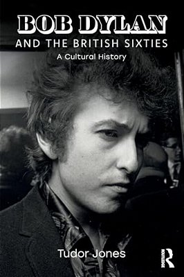 Bob Dylan And The British Sixties: A Cultural History-..