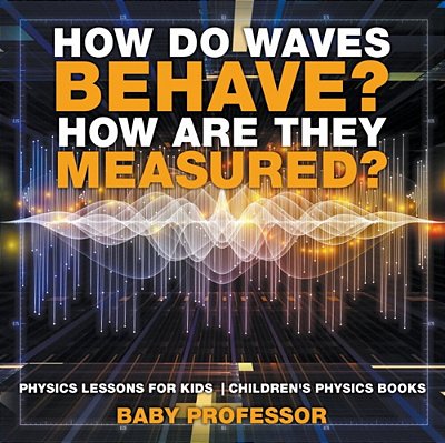How Do Waves Behave? How Are They Measured? Physics Lessons For Kids Children's Physics Books-..