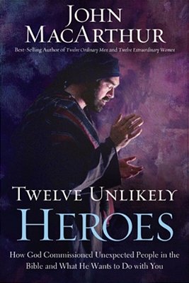 Twelve Unlikely Heroes: How God Commissioned Unexpected People In The Bible And What He Wants To Do With You-..