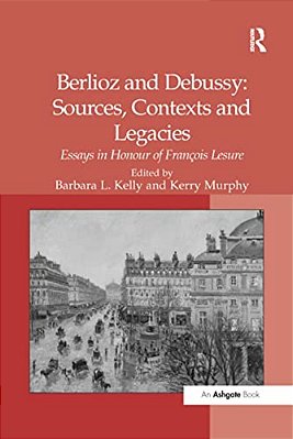 Berlioz And Debussy: Sources, Contexts And Legacies: Essays In Honour Of François Lesure-..
