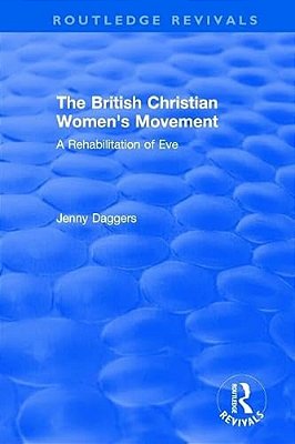 Routledge Revivals: The British Christian Women's Movement (2002): A Rehabilitation Of Eve-..