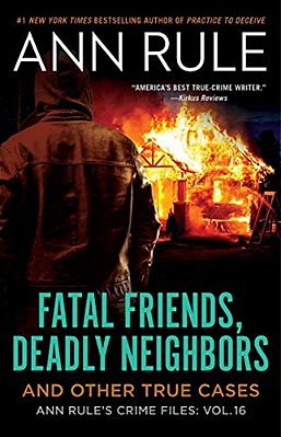 Fatal Friends, Deadly Neighbors: Ann Rule's Crime Files Volume 16-..