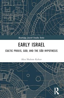 Early Israel: Cultic Praxis, God, And The Sôd Hypothesis-..