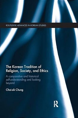 The Korean Tradition Of Religion, Society, And Ethics: A Comparative And Historical Self-Understanding And Looking Beyond-..
