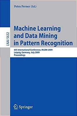 Machine Learning And Data Mining In Pattern Recognition: 6Th International Conference, Mldm 2009 Leipzig, Germany, July 23-25, 2009 Proceedings-..