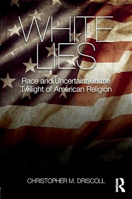 White Lies: Race And Uncertainty In The Twilight Of American Religion-..