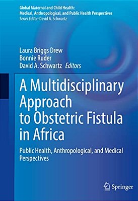 A Multidisciplinary Approach To Obstetric Fistula In Africa: Public Health, Anthropological, And Medical Perspectives-..