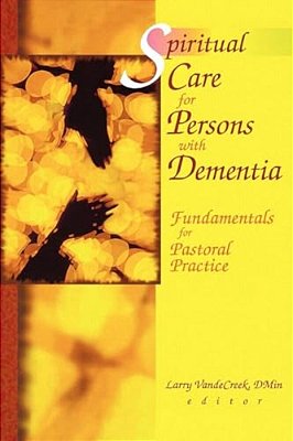 Spiritual Care For Persons With Dementia: Fundamentals For Pastoral Practice-..