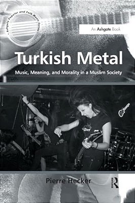 Turkish Metal: Music, Meaning, And Morality In A Muslim Society-..