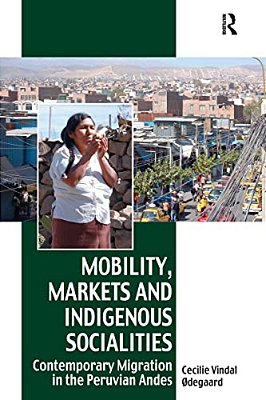 Mobility, Markets And Indigenous Socialities: Contemporary Migration In The Peruvian Andes-..