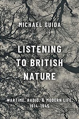 Listening To British Nature: Wartime, Radio, And Modern Life, 1914-1945-..