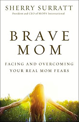 The Brave Mom: Facing And Overcoming Your Real Mom Fears-..