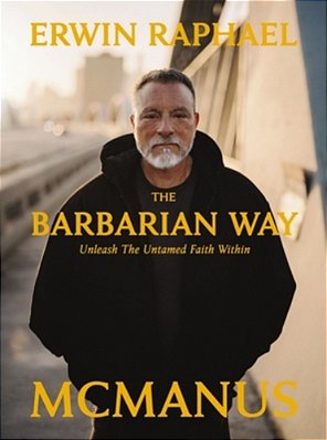 The Barbarian Way: Unleash The Untamed Faith Within-..
