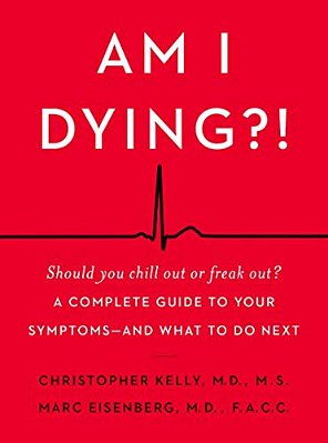 Am I Dying?!: A Complete Guide To Your Symptoms--and What To Do Next-..