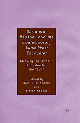 Scripture, Reason, And The Contemporary Islam-West Encounter: Studying The "Other," Understanding The "Self"-..