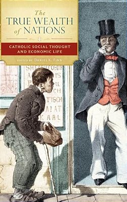 The True Wealth Of Nations: Catholic Social Thought And Economic Life-..