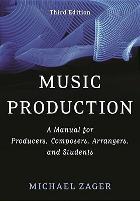 Music Production: A Manual For Producers, Composers, Arrangers, And Students-..