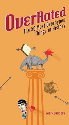 Overrated!: The 50 Most Overhyped Things In History-..