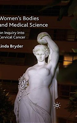 Women's Bodies And Medical Science: An Inquiry Into Cervical Cancer-..