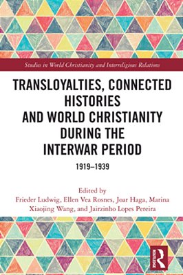 Transloyalties, Connected Histories And World Christianity During The Interwar Period: 1919-1939-..