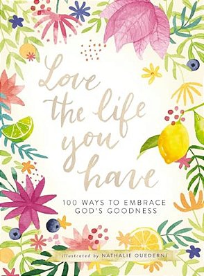 Love The Life You Have: 100 Ways To Embrace God's Goodness (A 100-Day Devotional With Inspirational Readings, Poems, And Scriptures)-..