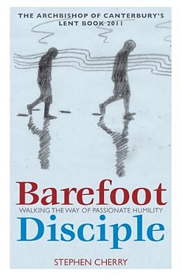 Barefoot Disciple: Walking The Way Of Passionate Humility -- The Archbishop Of Canterbury's Lent Book 2011-..