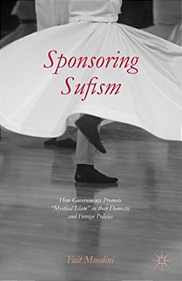 Sponsoring Sufism: How Governments Promote "Mystical Islam" In Their Domestic And Foreign Policies-..