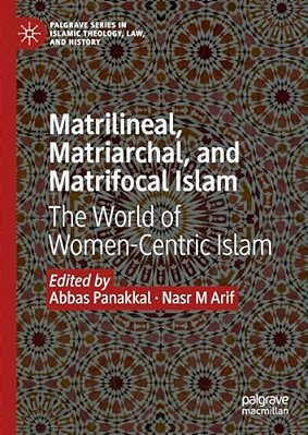 Matrilineal, Matriarchal, And Matrifocal Islam: The World Of Women-Centric Islam-..