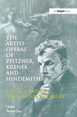 The Artist-Operas Of Pfitzner, Krenek And Hindemith: Politics And The Ideology Of The Artist-..